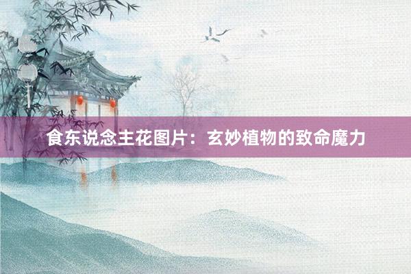 食东说念主花图片：玄妙植物的致命魔力
